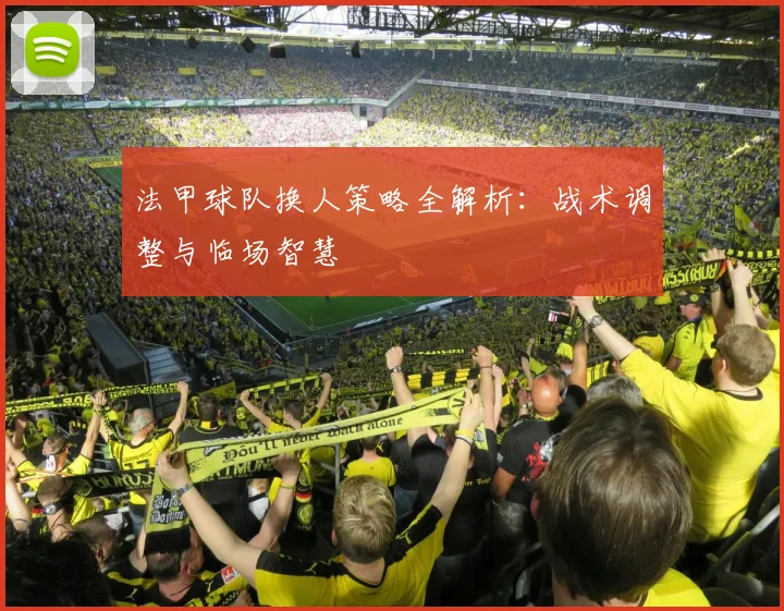 法甲球队换人策略全解析：战术调整与临场智慧