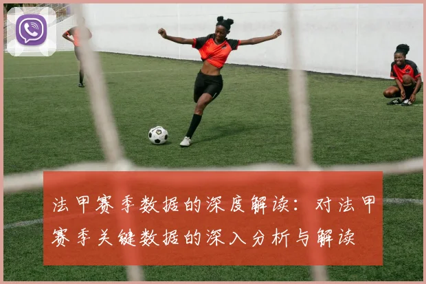 法甲赛季数据的深度解读：对法甲赛季关键数据的深入分析与解读