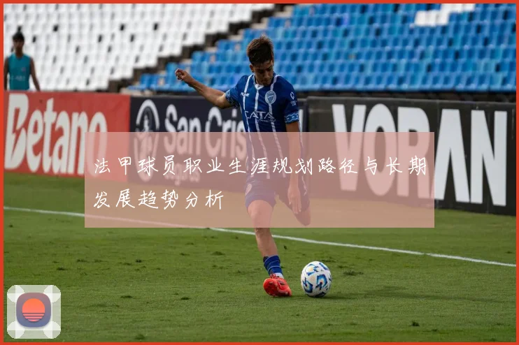 法甲球员职业生涯规划路径与长期发展趋势分析