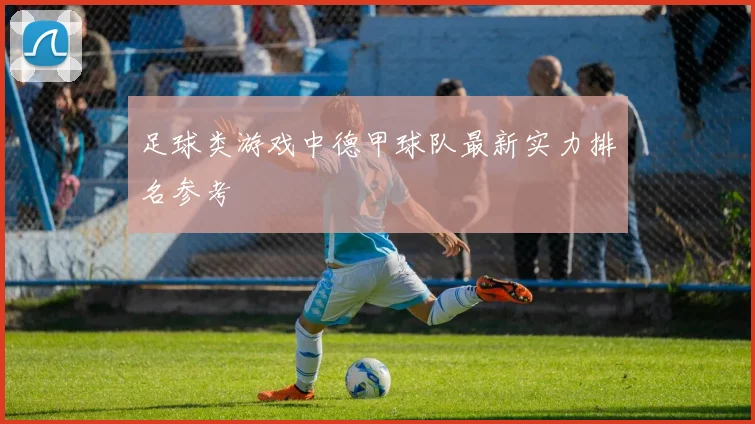 足球类游戏中德甲球队最新实力排名参考