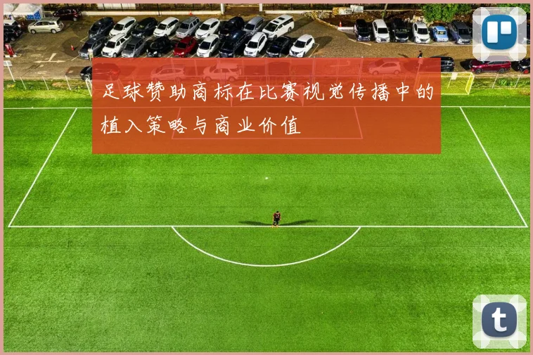 足球赞助商标在比赛视觉传播中的植入策略与商业价值