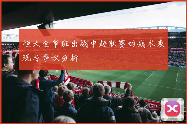 恒大全华班出战中超联赛的战术表现与争议分析