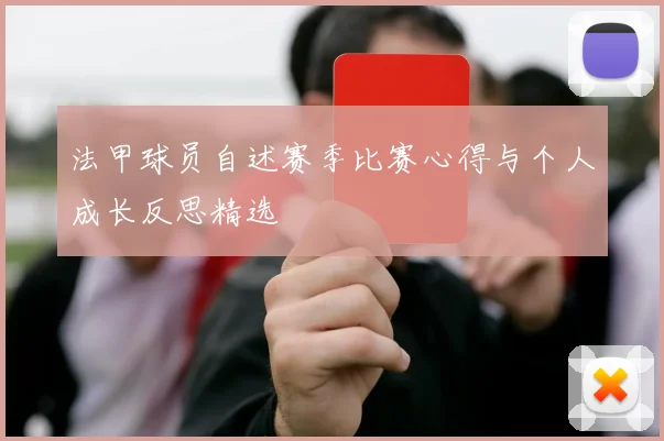 法甲球员自述赛季比赛心得与个人成长反思精选
