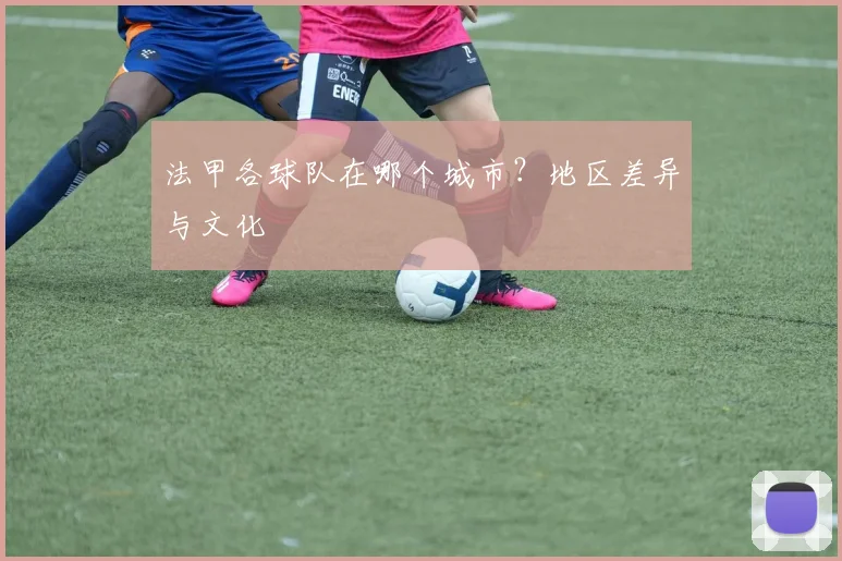 法甲各球队在哪个城市？地区差异与文化